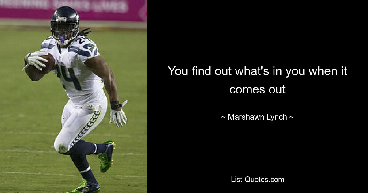 You find out what's in you when it comes out — © Marshawn Lynch