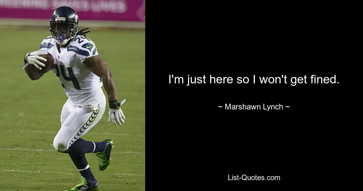 I'm just here so I won't get fined. — © Marshawn Lynch