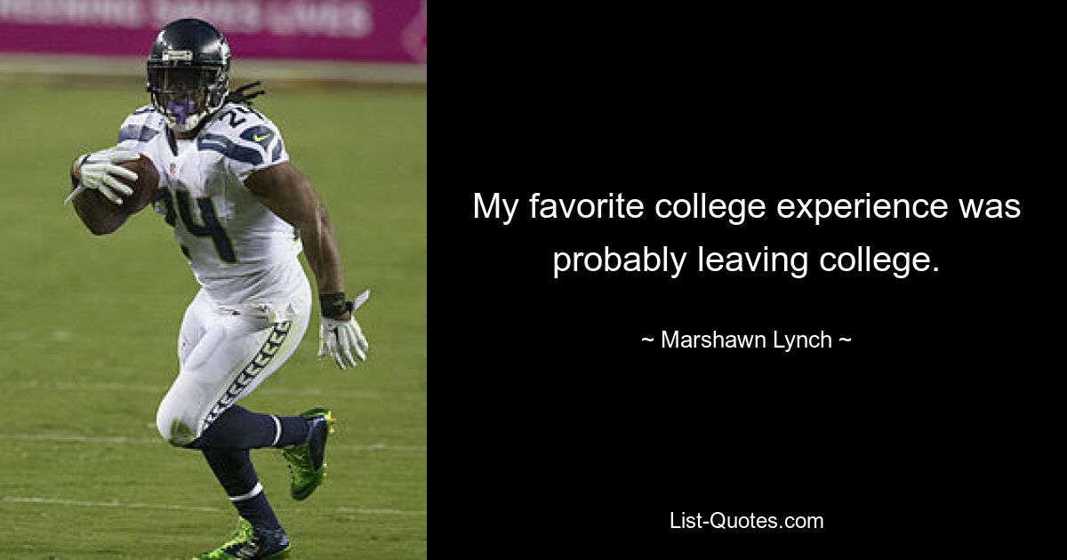 My favorite college experience was probably leaving college. — © Marshawn Lynch