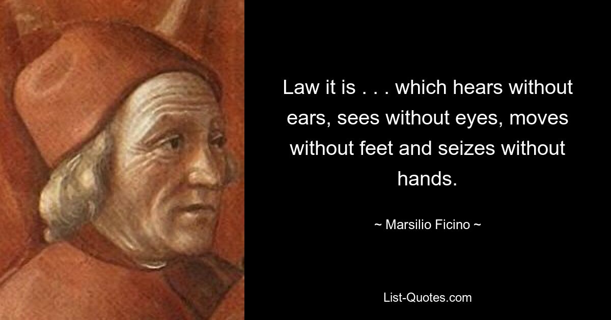 Law it is . . . which hears without ears, sees without eyes, moves without feet and seizes without hands. — © Marsilio Ficino