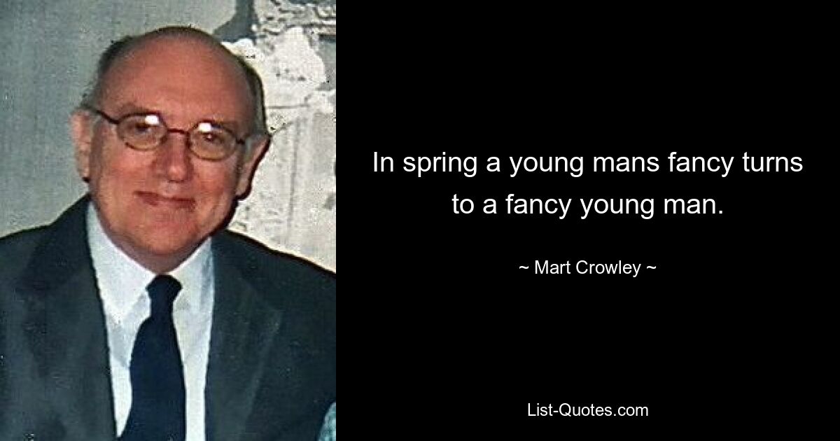 In spring a young mans fancy turns to a fancy young man. — © Mart Crowley