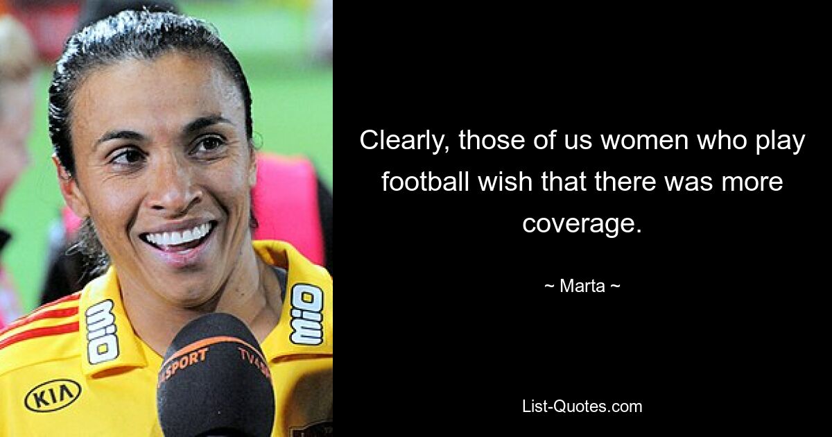 Clearly, those of us women who play football wish that there was more coverage. — © Marta