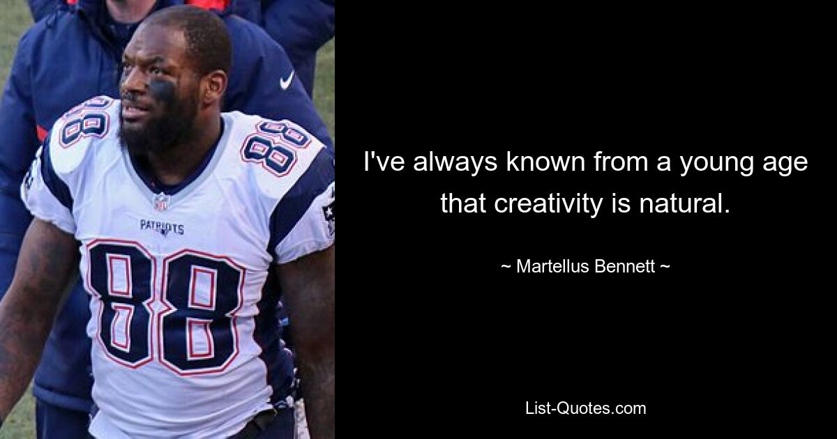 I've always known from a young age that creativity is natural. — © Martellus Bennett