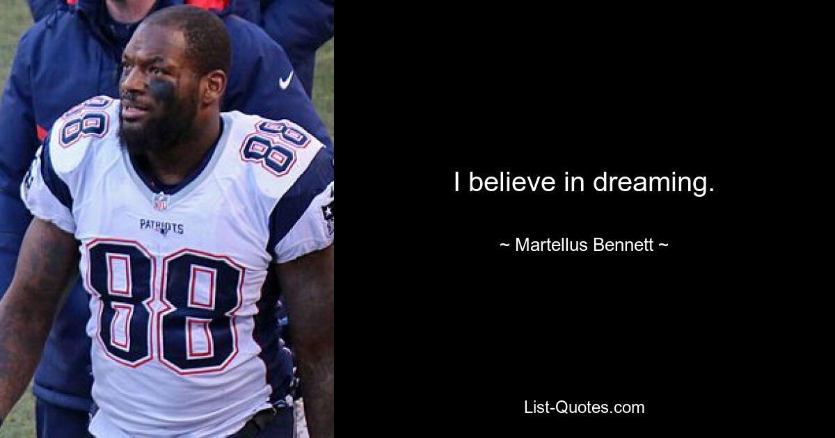 I believe in dreaming. — © Martellus Bennett