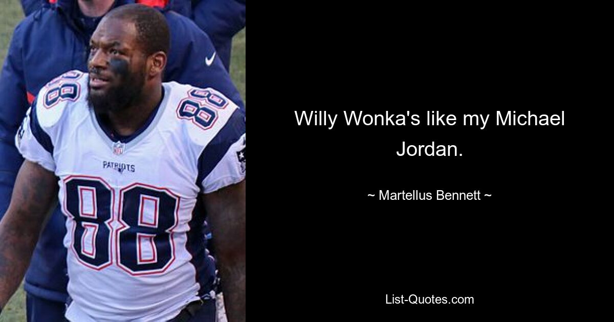 Willy Wonka's like my Michael Jordan. — © Martellus Bennett