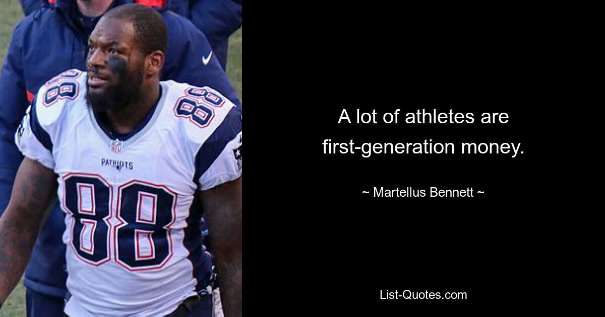 A lot of athletes are first-generation money. — © Martellus Bennett