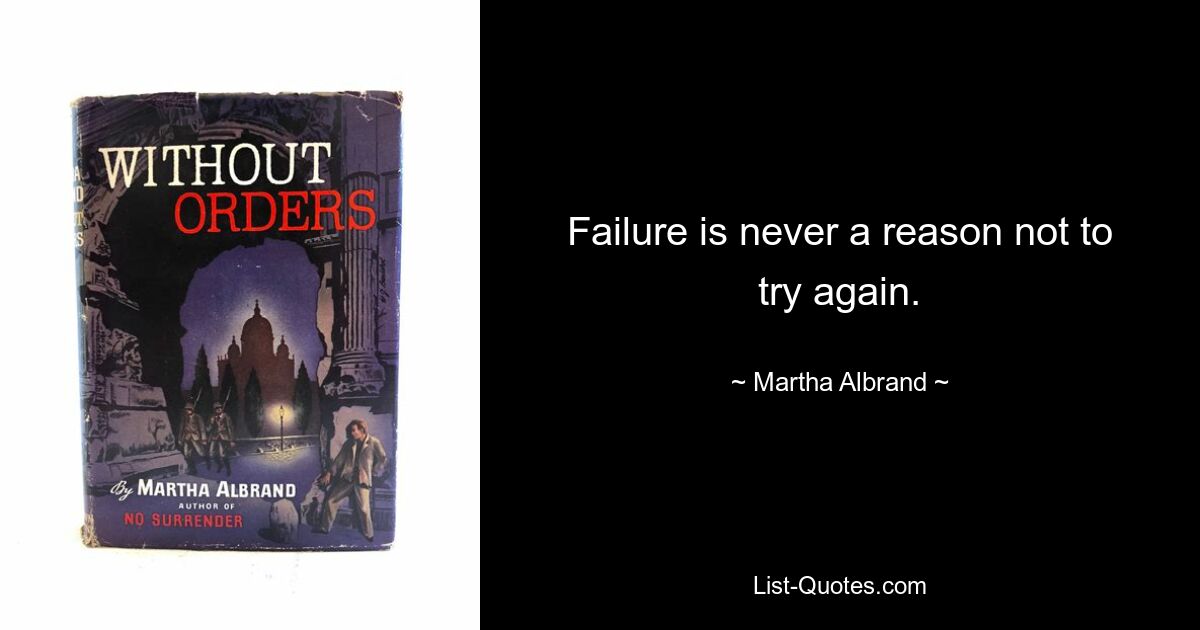 Failure is never a reason not to try again. — © Martha Albrand