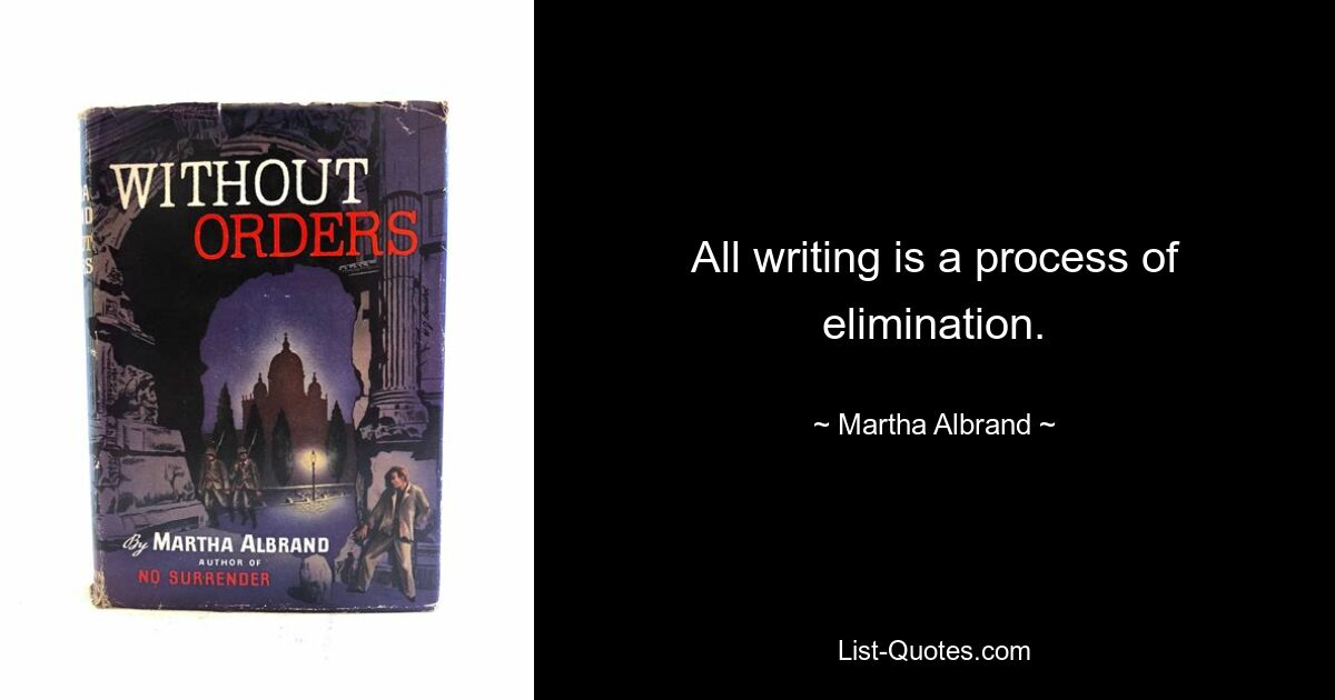 All writing is a process of elimination. — © Martha Albrand