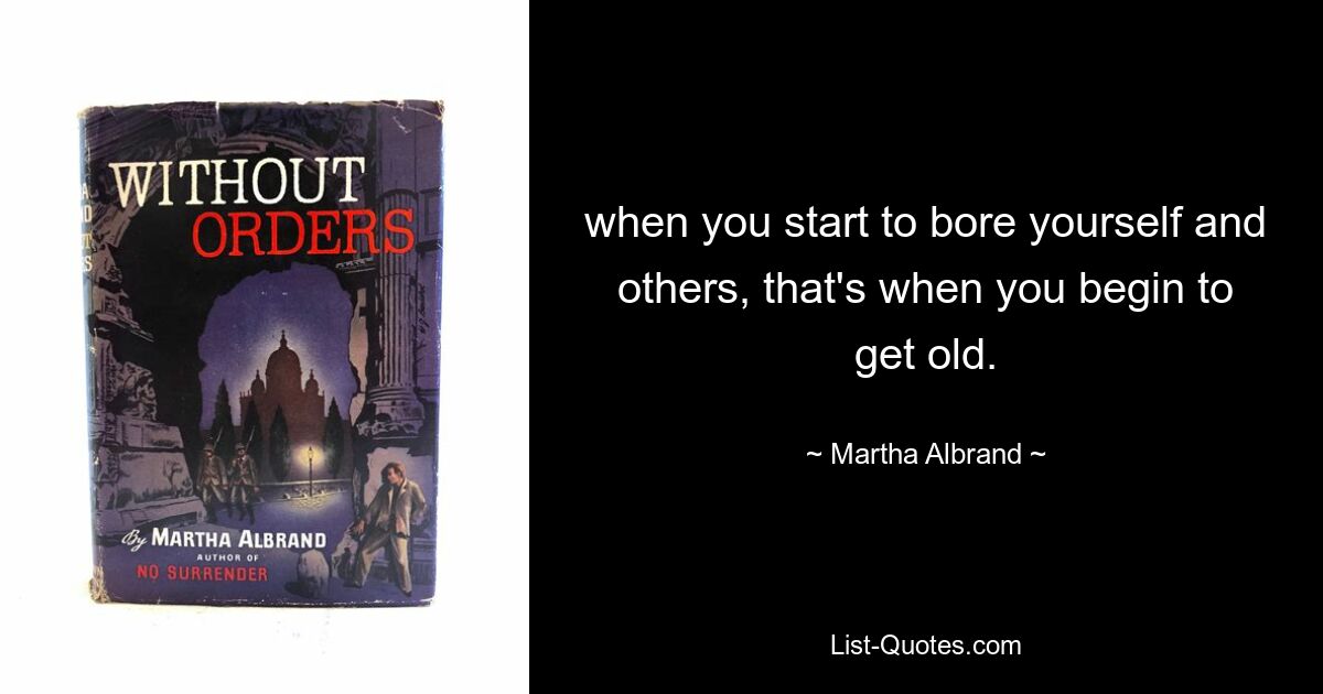 when you start to bore yourself and others, that's when you begin to get old. — © Martha Albrand