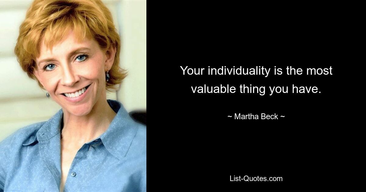 Your individuality is the most valuable thing you have. — © Martha Beck