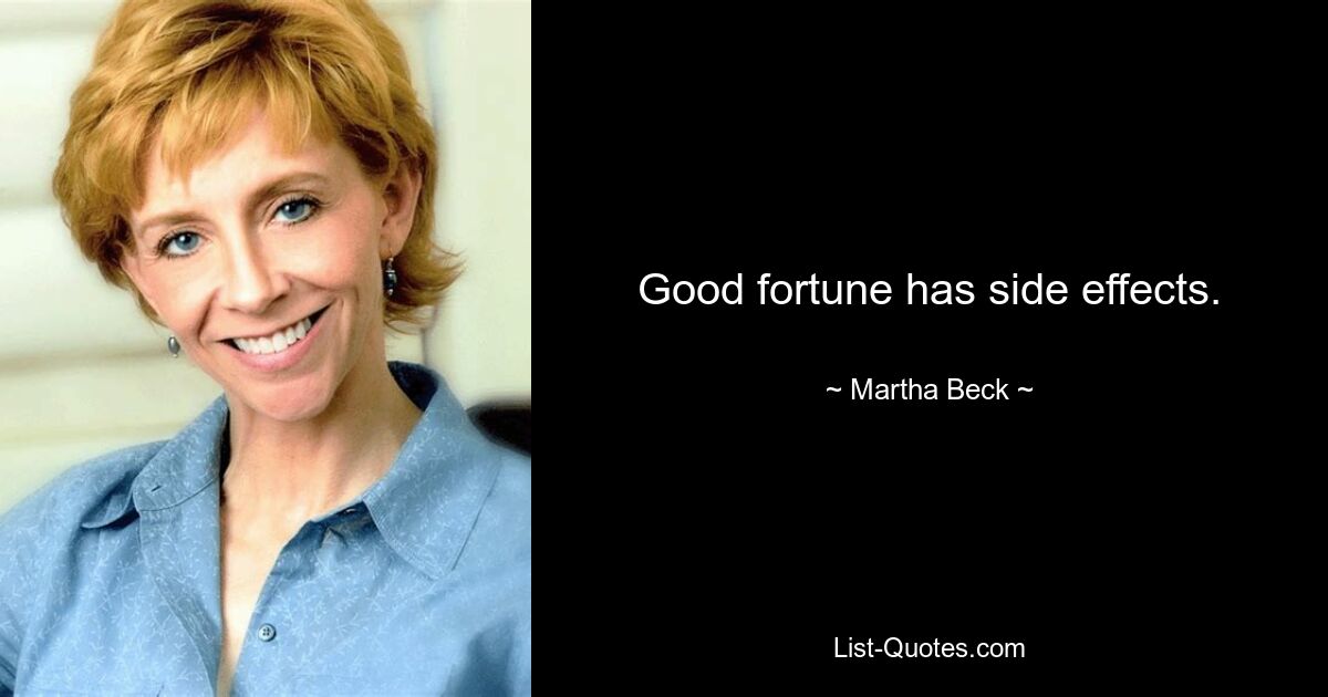 Good fortune has side effects. — © Martha Beck