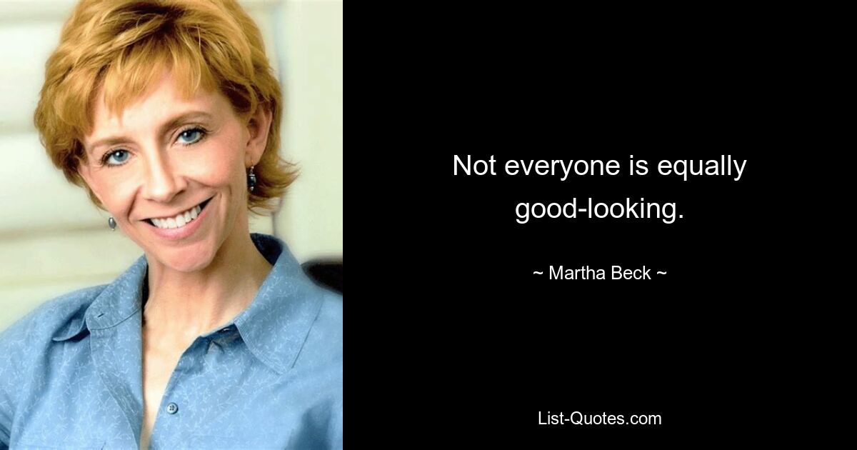 Not everyone is equally good-looking. — © Martha Beck