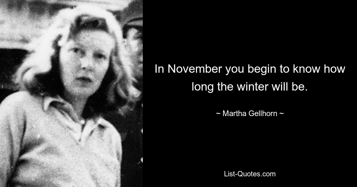 In November you begin to know how long the winter will be. — © Martha Gellhorn