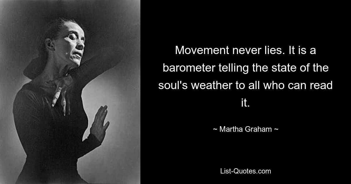 Movement never lies. It is a barometer telling the state of the soul's weather to all who can read it. — © Martha Graham