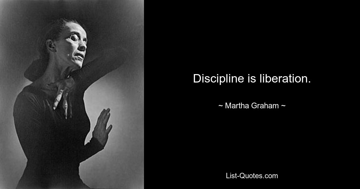 Discipline is liberation. — © Martha Graham