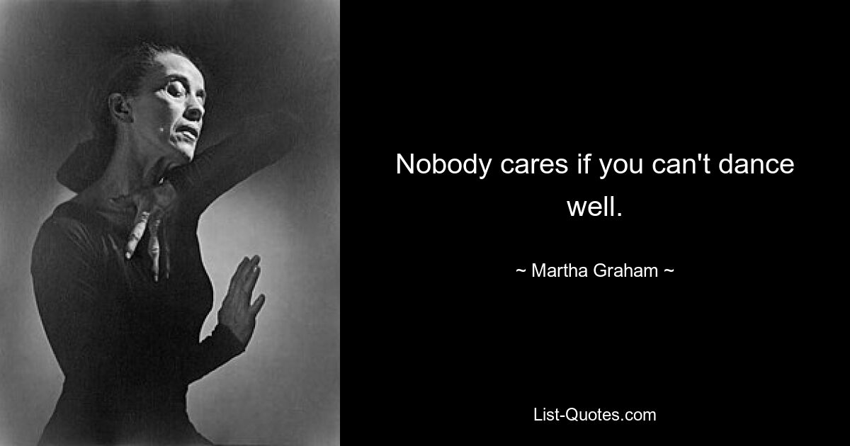 Nobody cares if you can't dance well. — © Martha Graham