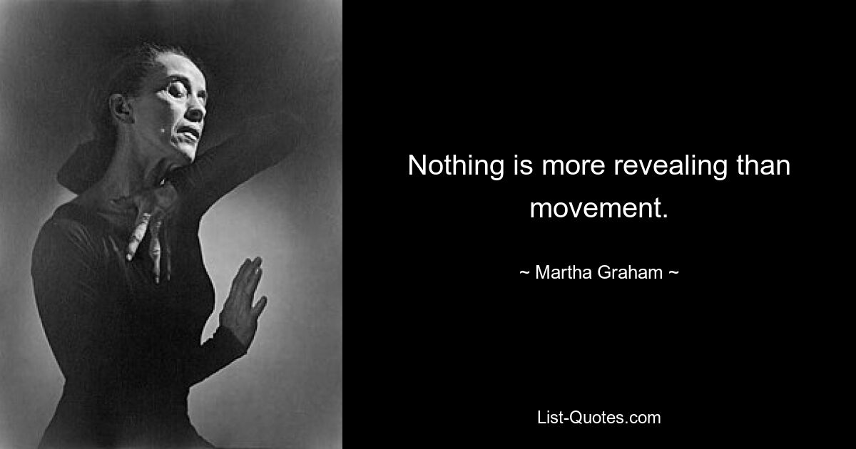 Nothing is more revealing than movement. — © Martha Graham