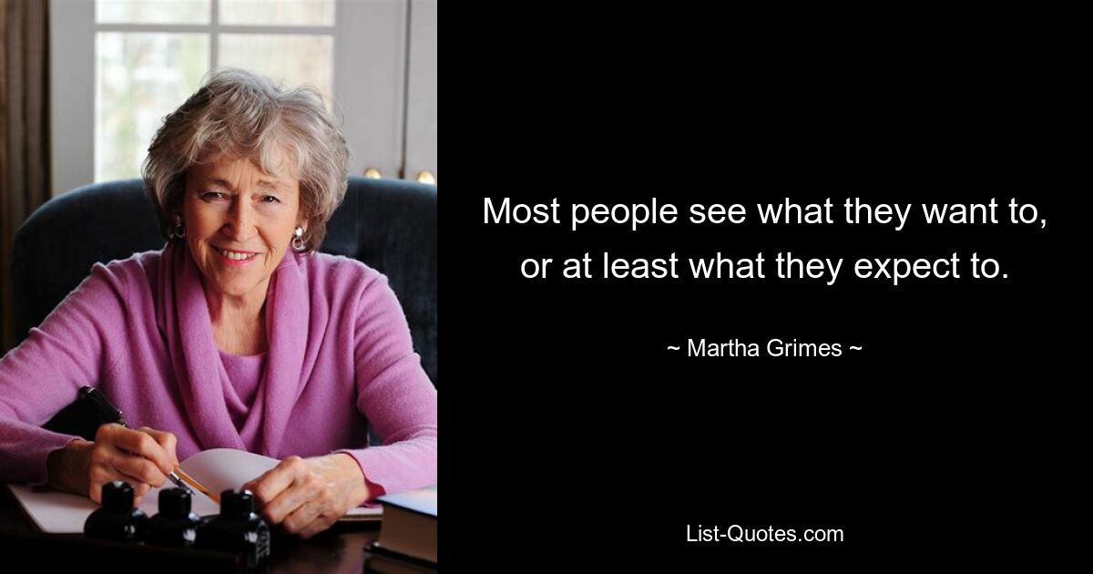 Most people see what they want to, or at least what they expect to. — © Martha Grimes