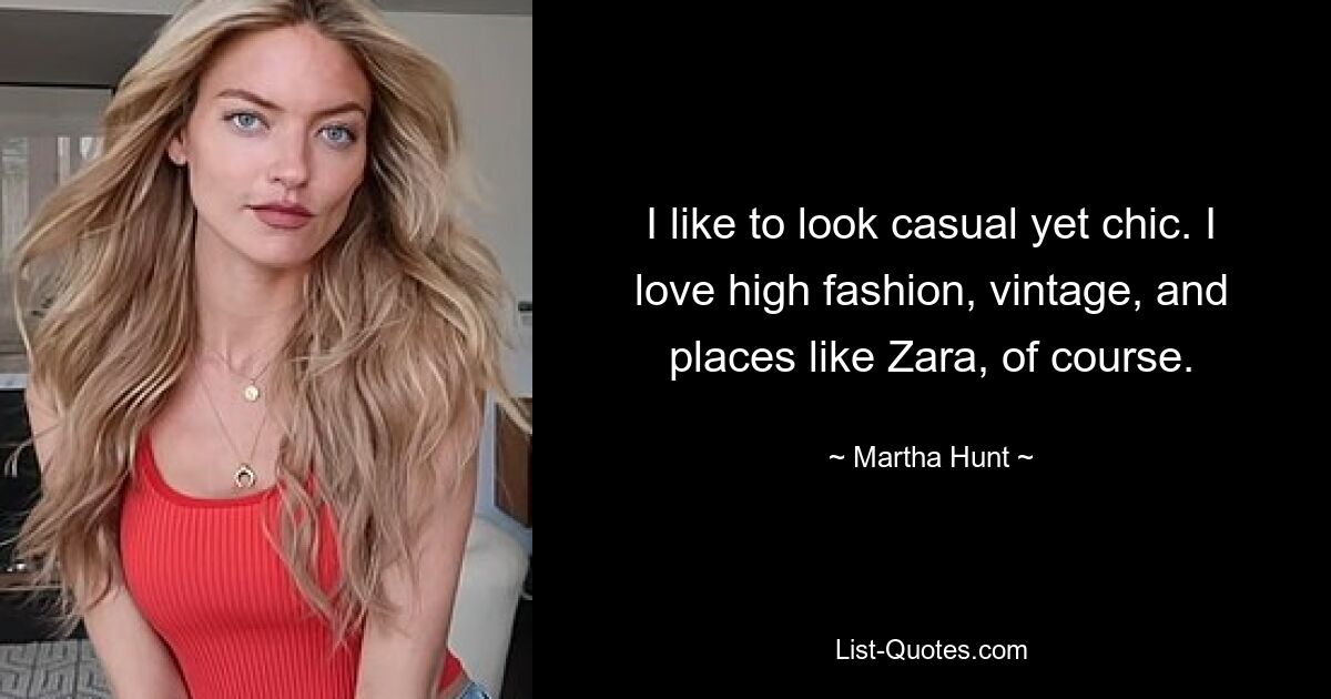 I like to look casual yet chic. I love high fashion, vintage, and places like Zara, of course. — © Martha Hunt