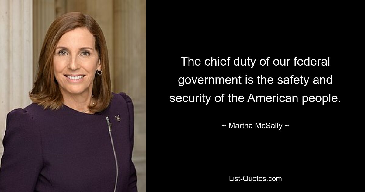 The chief duty of our federal government is the safety and security of the American people. — © Martha McSally