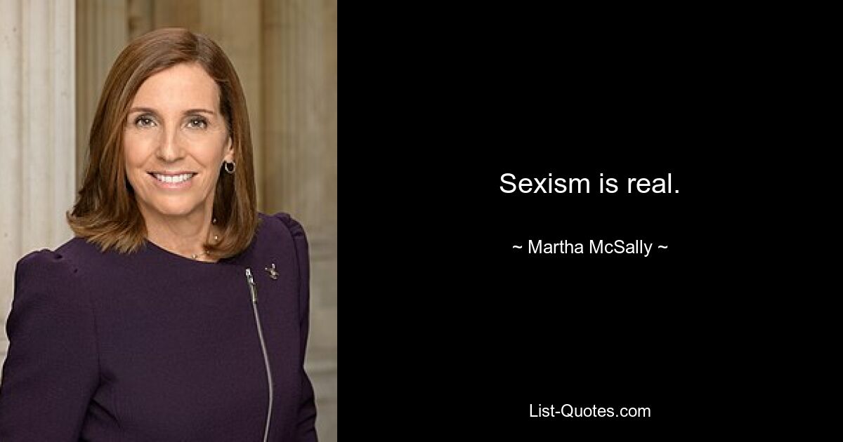 Sexism is real. — © Martha McSally