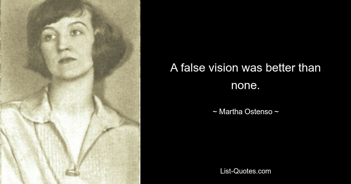 A false vision was better than none. — © Martha Ostenso