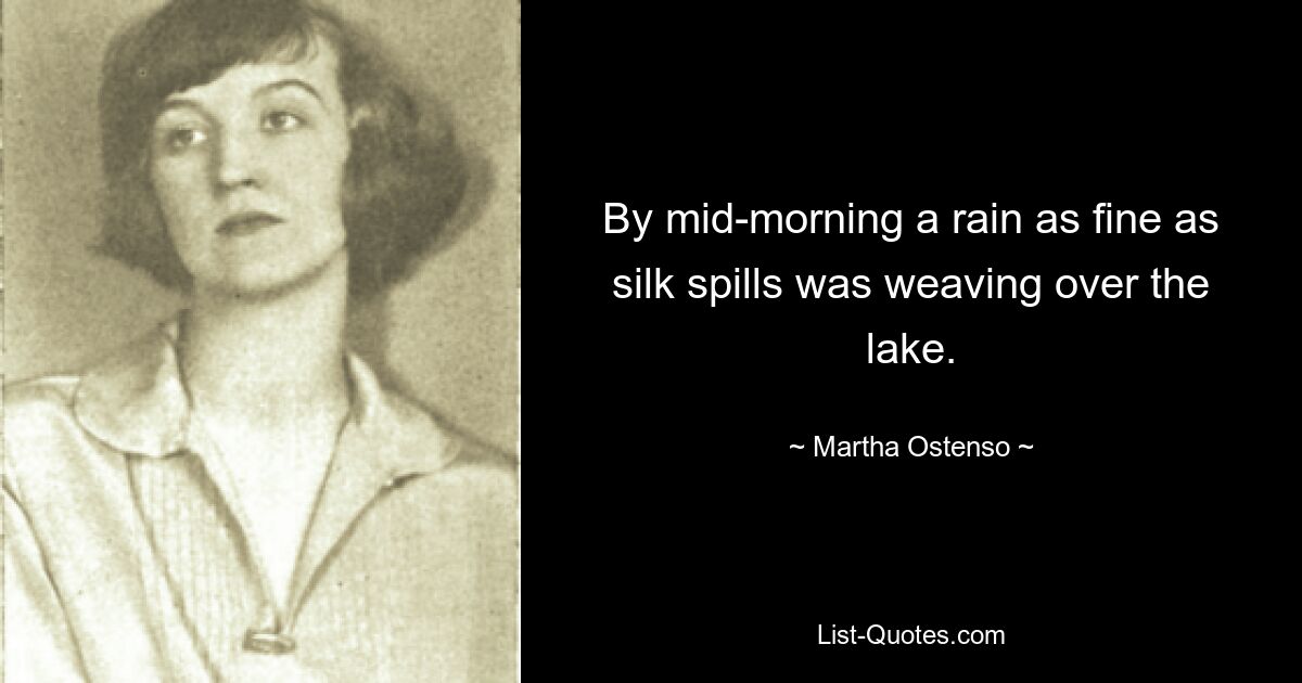 By mid-morning a rain as fine as silk spills was weaving over the lake. — © Martha Ostenso