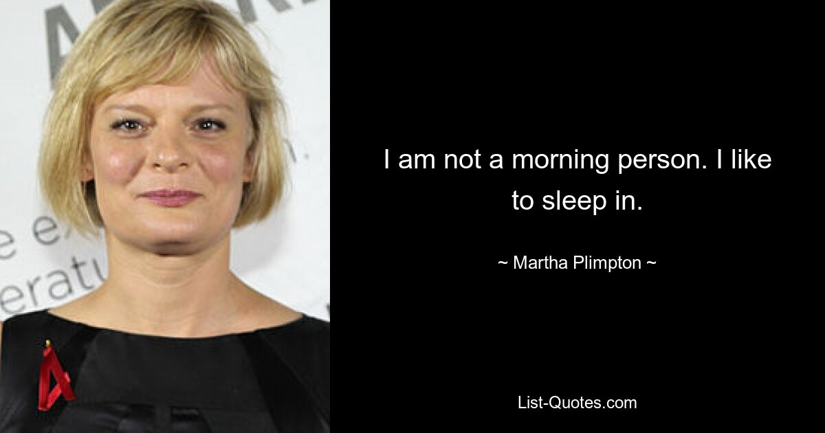 I am not a morning person. I like to sleep in. — © Martha Plimpton