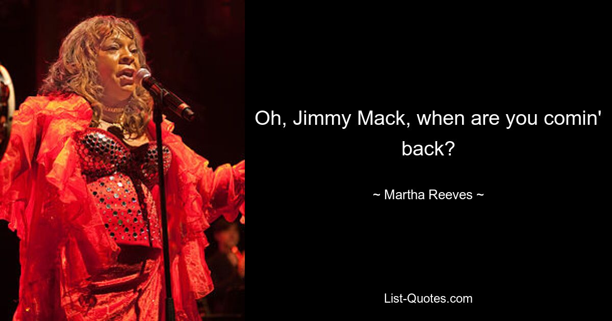 Oh, Jimmy Mack, when are you comin' back? — © Martha Reeves