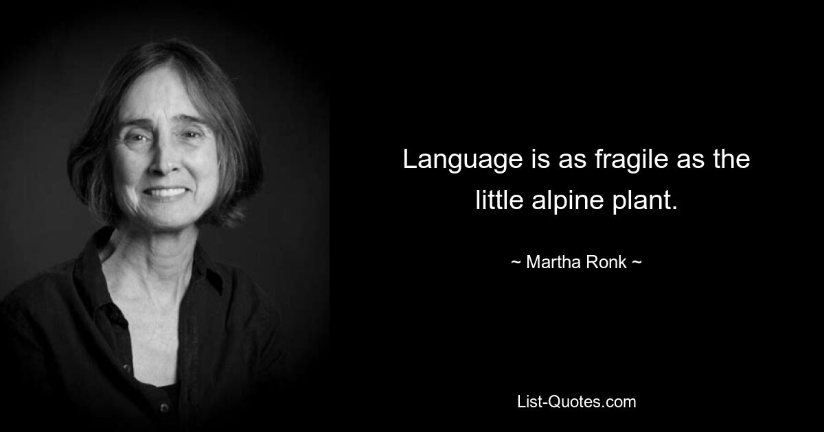 Language is as fragile as the little alpine plant. — © Martha Ronk