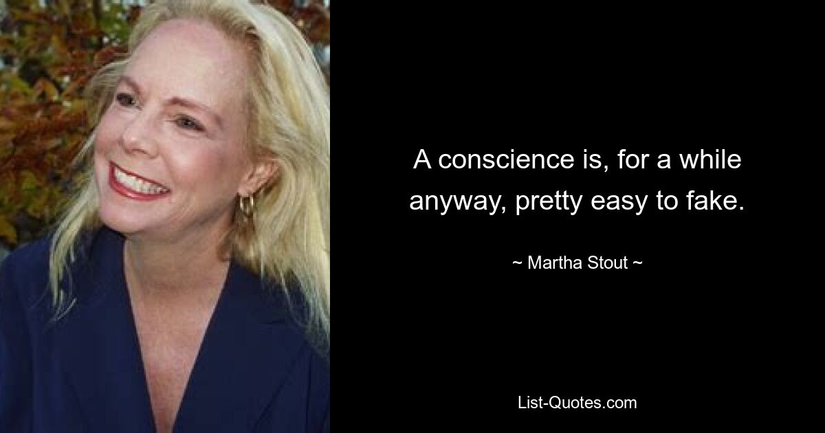 A conscience is, for a while anyway, pretty easy to fake. — © Martha Stout