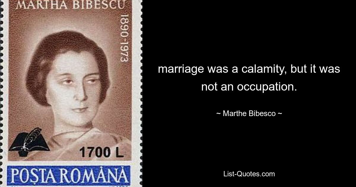 marriage was a calamity, but it was not an occupation. — © Marthe Bibesco