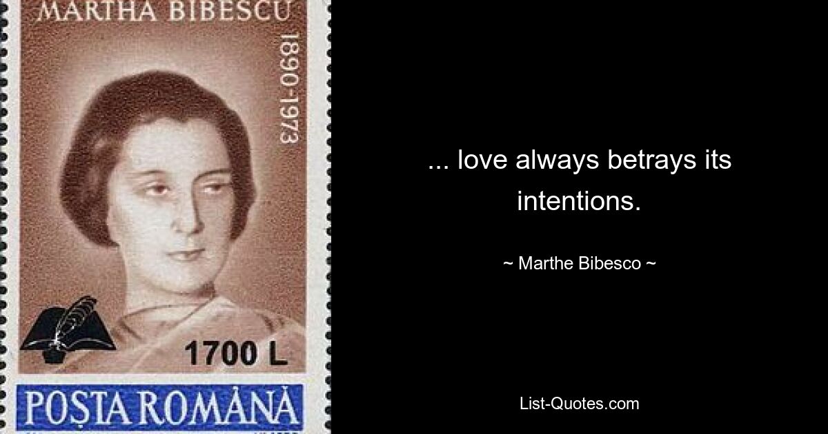 ... love always betrays its intentions. — © Marthe Bibesco