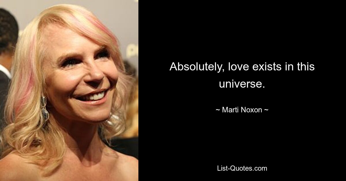 Absolutely, love exists in this universe. — © Marti Noxon