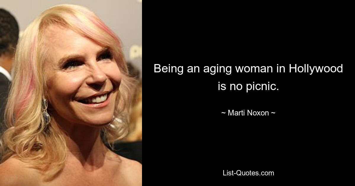 Being an aging woman in Hollywood is no picnic. — © Marti Noxon