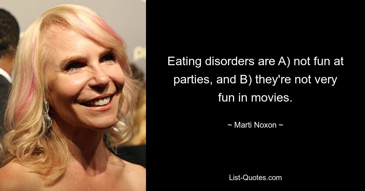 Eating disorders are A) not fun at parties, and B) they're not very fun in movies. — © Marti Noxon