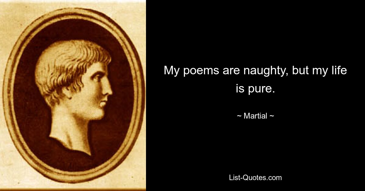 My poems are naughty, but my life is pure. — © Martial