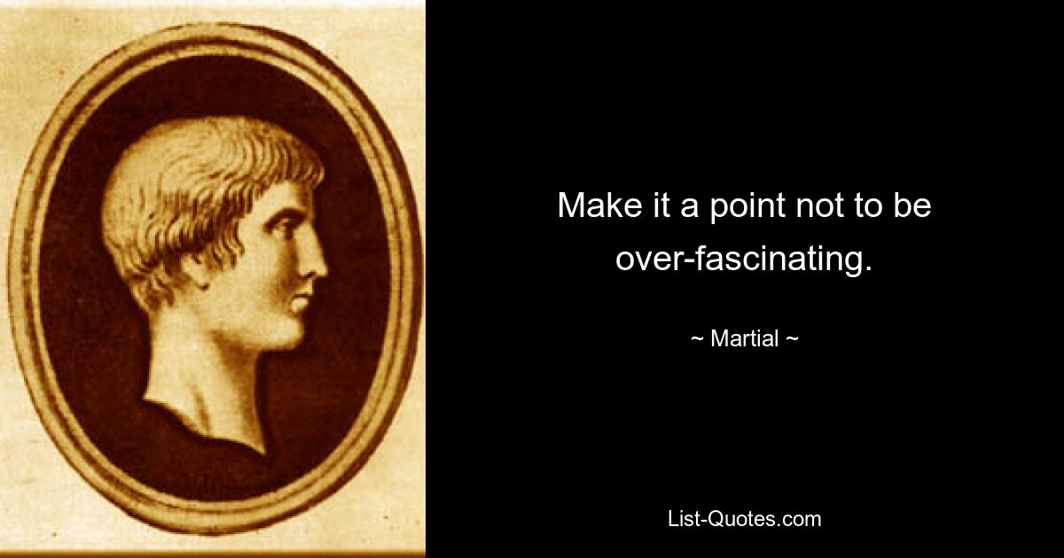 Make it a point not to be over-fascinating. — © Martial