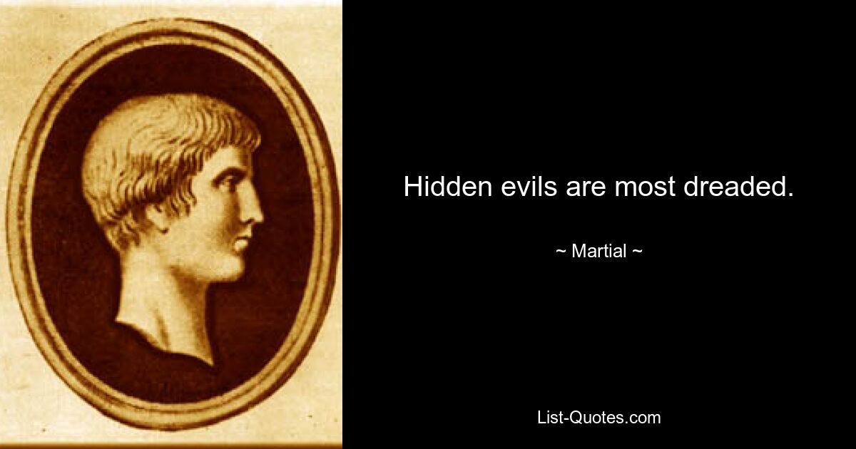 Hidden evils are most dreaded. — © Martial