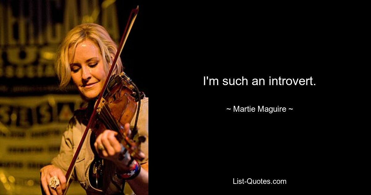 I'm such an introvert. — © Martie Maguire