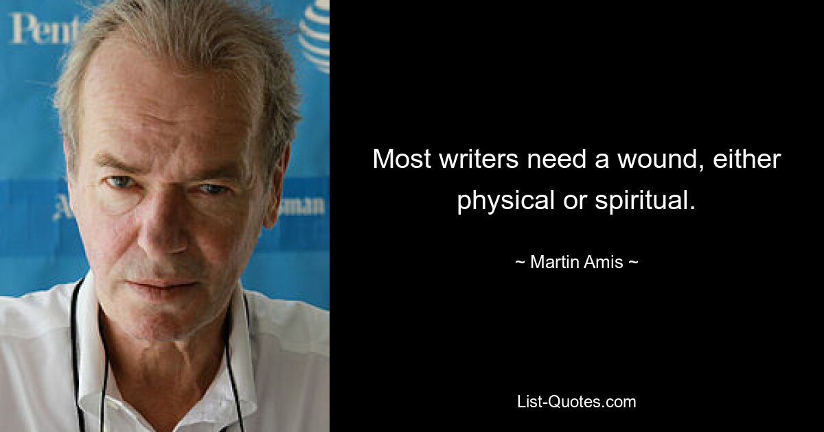 Most writers need a wound, either physical or spiritual. — © Martin Amis