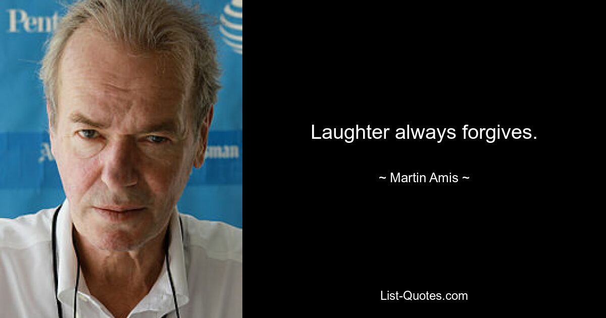 Laughter always forgives. — © Martin Amis