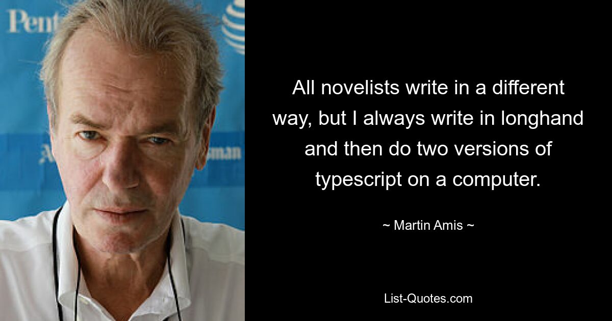 Все писатели пишут по-разному, но я всегда пишу от руки, а затем делаю две машинописные версии на компьютере. — © Мартин Эмис