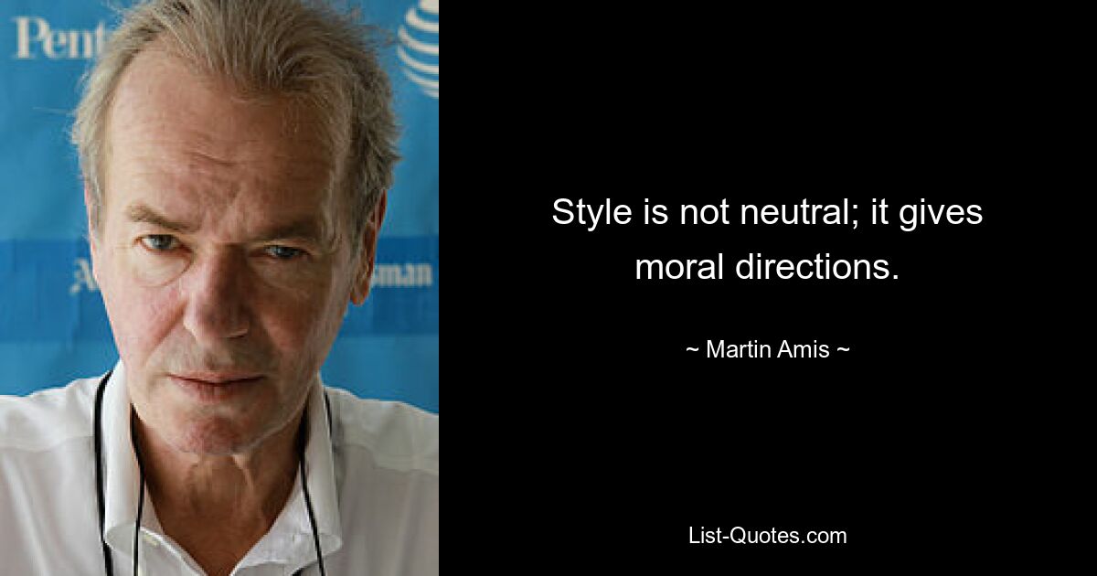 Style is not neutral; it gives moral directions. — © Martin Amis