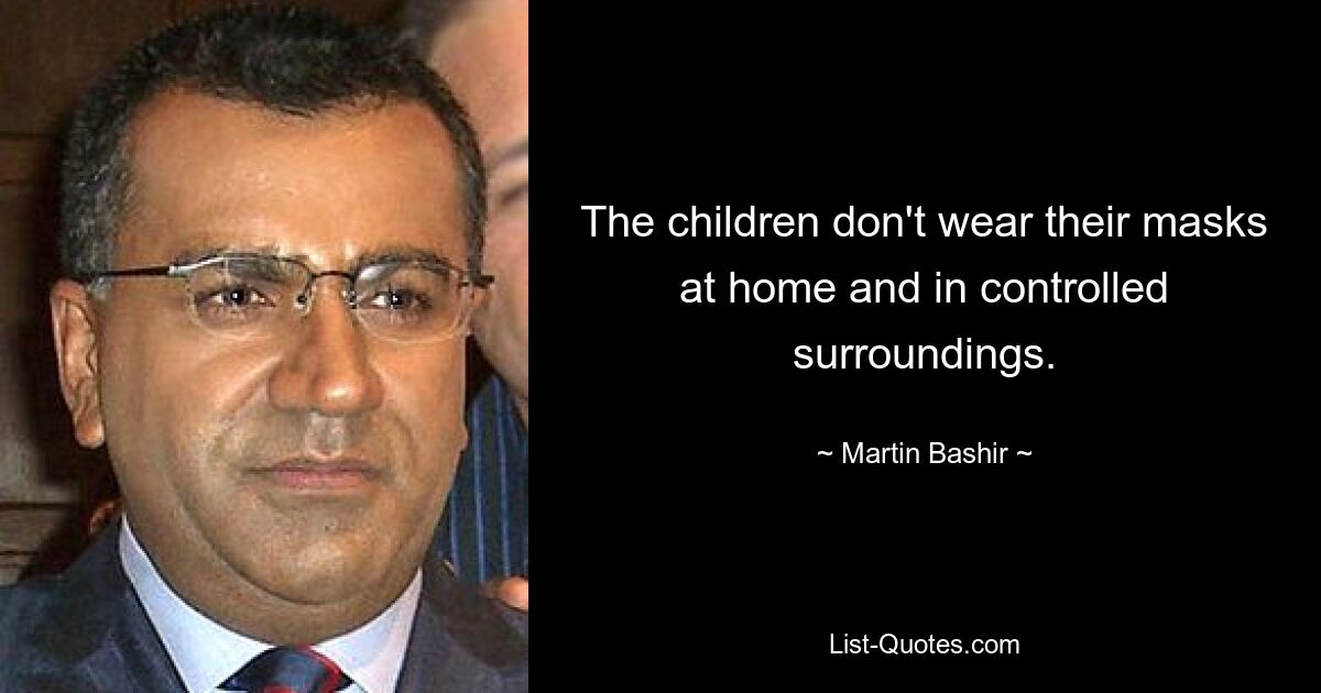 The children don't wear their masks at home and in controlled surroundings. — © Martin Bashir