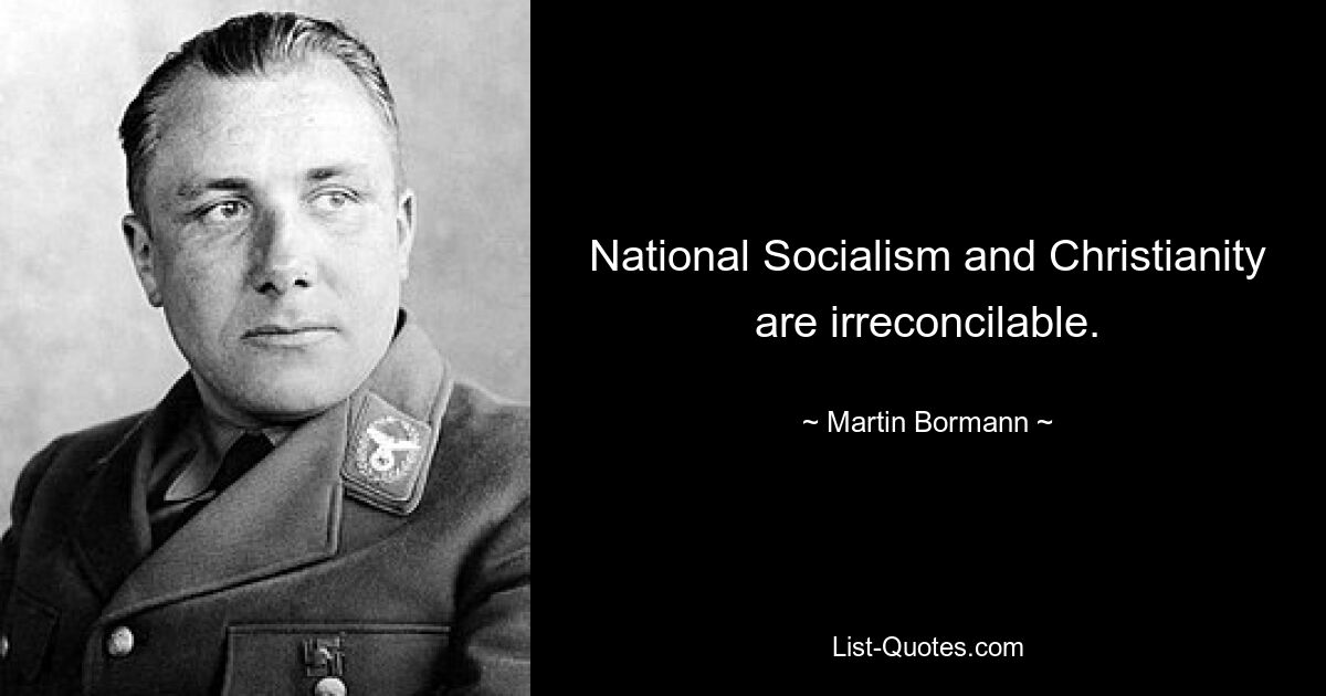 National Socialism and Christianity are irreconcilable. — © Martin Bormann