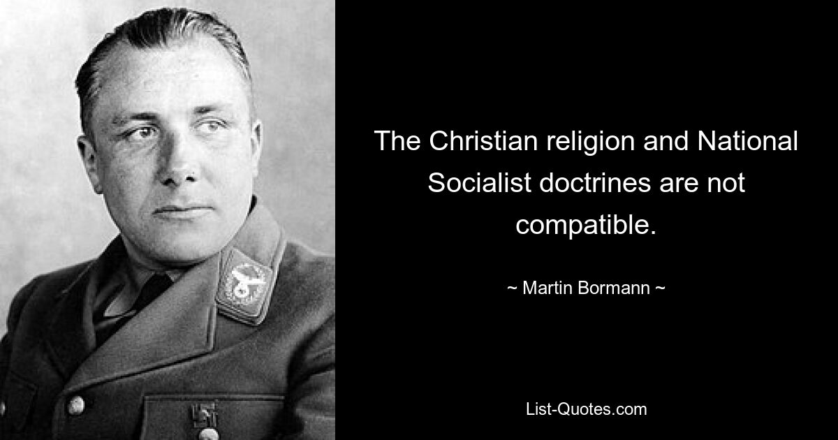 The Christian religion and National Socialist doctrines are not compatible. — © Martin Bormann