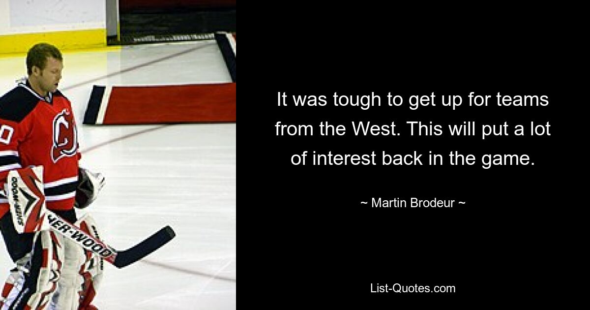 It was tough to get up for teams from the West. This will put a lot of interest back in the game. — © Martin Brodeur