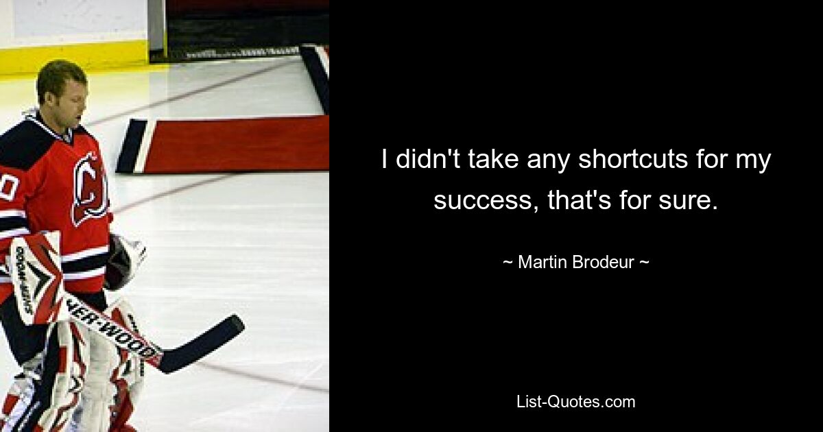 I didn't take any shortcuts for my success, that's for sure. — © Martin Brodeur