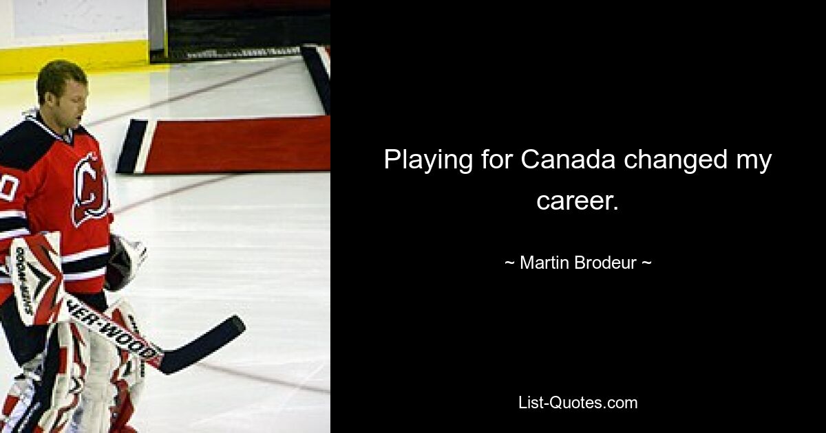 Playing for Canada changed my career. — © Martin Brodeur